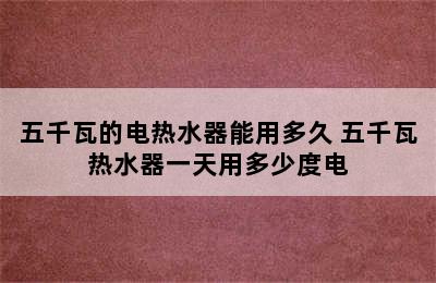 五千瓦的电热水器能用多久 五千瓦热水器一天用多少度电